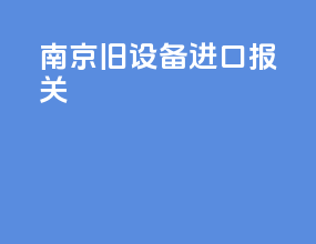 南京旧设备进口报关