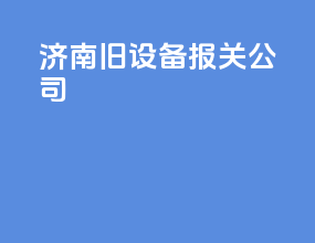 济南旧设备报关公司
