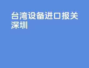 台湾设备进口报关 深圳