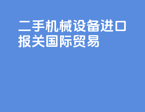 二手机械设备进口报关国际贸易