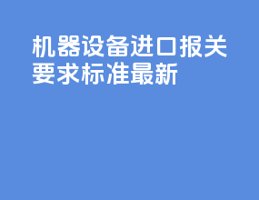 机器设备进口报关要求标准最新