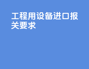 工程用设备进口报关要求