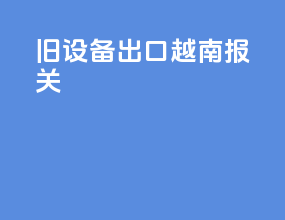 旧设备出口越南报关