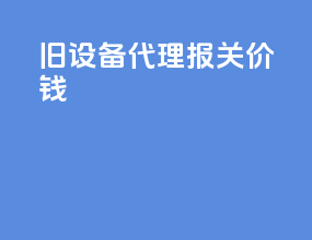 旧设备代理报关价钱