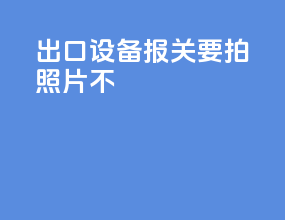 出口设备报关要拍照片不