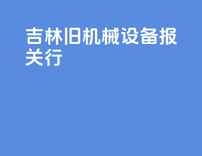 吉林旧机械设备报关行