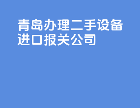 青岛办理二手设备进口报关公司