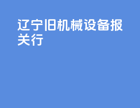 辽宁旧机械设备报关行