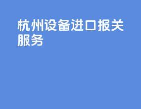 杭州设备进口报关服务
