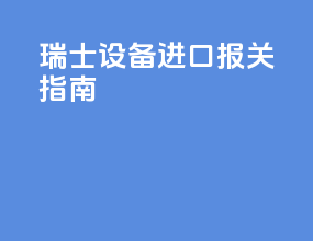 瑞士设备进口报关指南