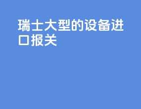 瑞士大型的设备进口报关
