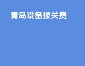 青岛设备报关费
