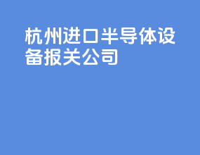 杭州进口半导体设备报关公司