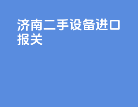 济南二手设备进口报关
