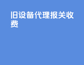 旧设备代理报关收费