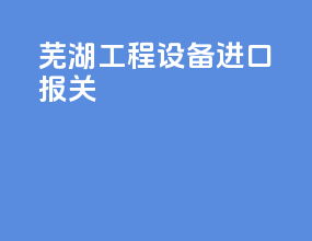 芜湖工程设备进口报关
