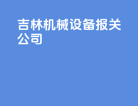 吉林机械设备报关公司