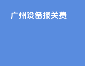 广州设备报关费