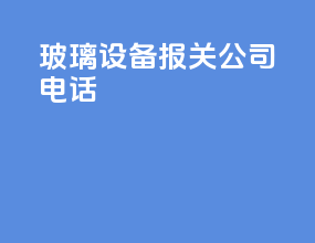 玻璃设备报关公司电话