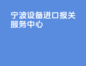 宁波设备进口报关服务中心
