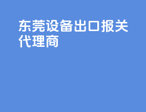 东莞设备出口报关代理商