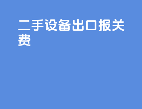 二手设备出口报关费