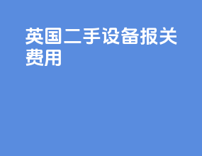 英国二手设备报关费用