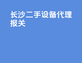 长沙二手设备代理报关