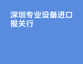 深圳专业设备进口报关行
