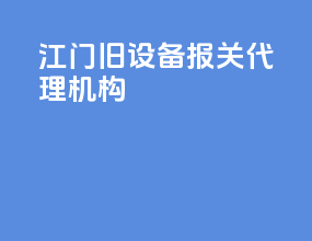 江门旧设备报关代理机构