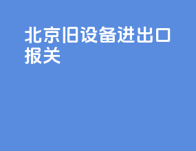 北京旧设备进出口报关