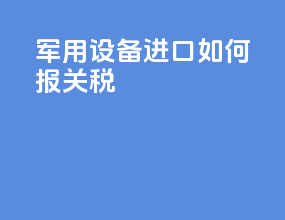 军用设备进口如何报关税