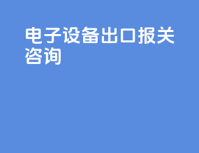 电子设备出口报关咨询