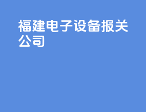 福建电子设备报关公司