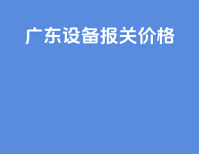 广东设备报关价格