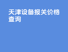 天津设备报关价格查询