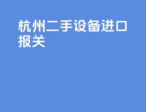 杭州二手设备进口报关