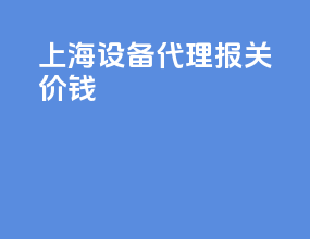 上海设备代理报关价钱