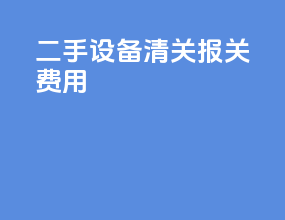 二手设备清关报关费用