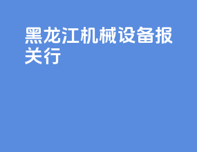 黑龙江机械设备报关行