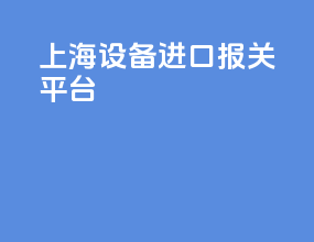 上海设备进口报关平台