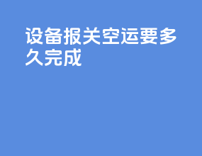 设备报关空运要多久完成