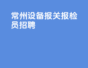 常州设备报关报检员招聘