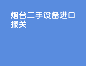 烟台二手设备进口报关