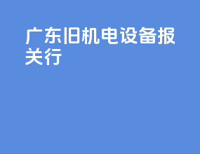 广东旧机电设备报关行