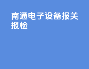 南通电子设备报关报检