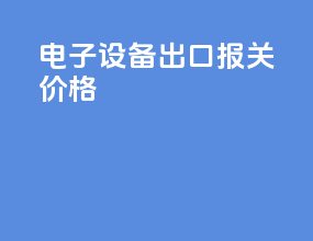 电子设备出口报关机构