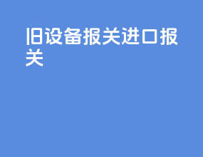 旧设备报关进口报关