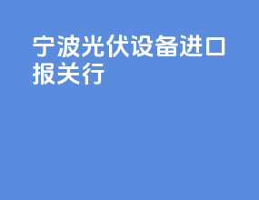 宁波光伏设备进口报关行