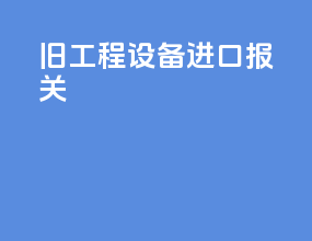 旧工程设备进口报关
